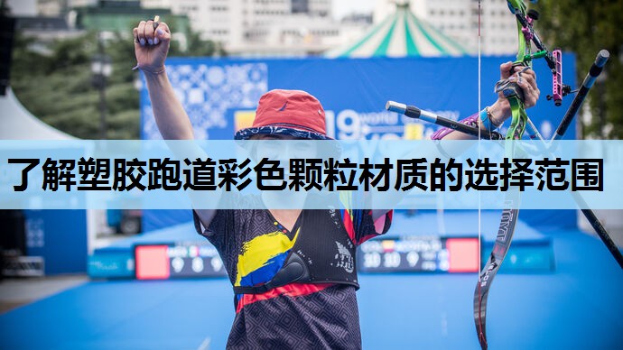 了解塑胶跑道彩色颗粒材质的选择范围