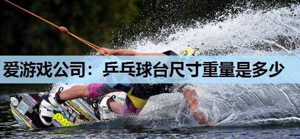 爱游戏公司：乒乓球台尺寸重量是多少