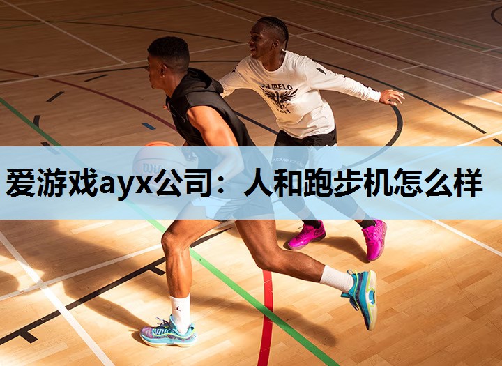 爱游戏ayx公司：人和跑步机怎么样