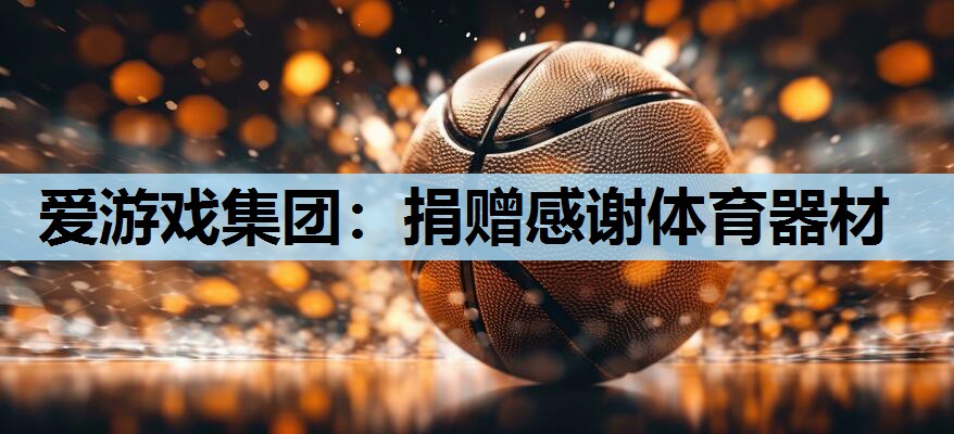 爱游戏集团：捐赠感谢体育器材