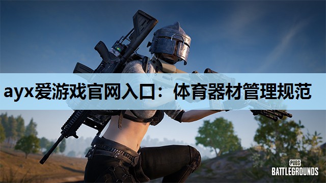 ayx爱游戏官网入口：体育器材管理规范