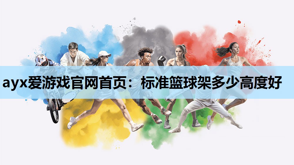 ayx爱游戏官网首页：标准篮球架多少高度好