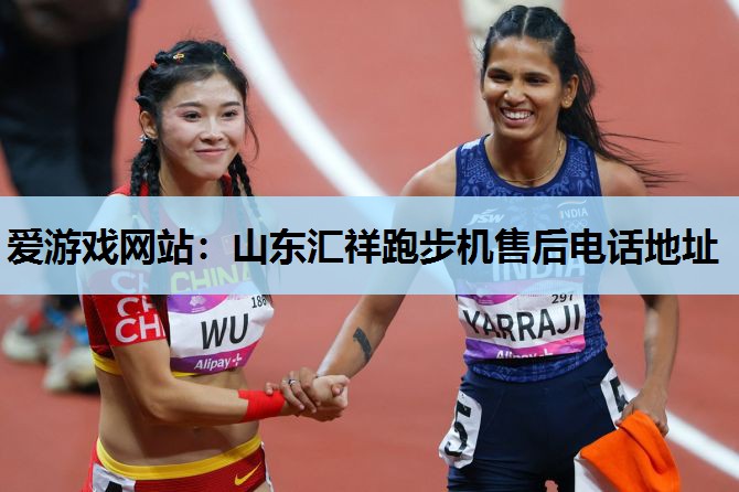爱游戏网站：山东汇祥跑步机售后电话地址