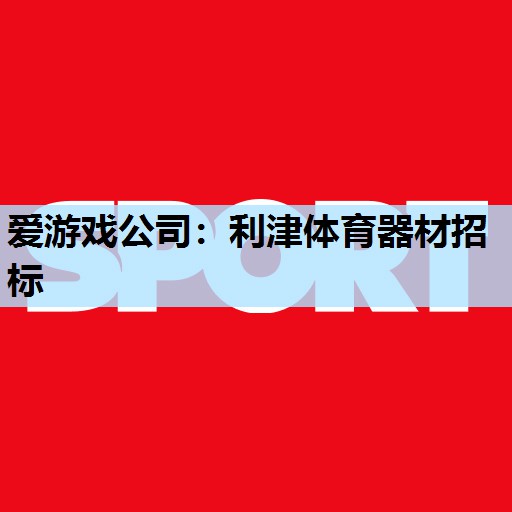 爱游戏公司：利津体育器材招标