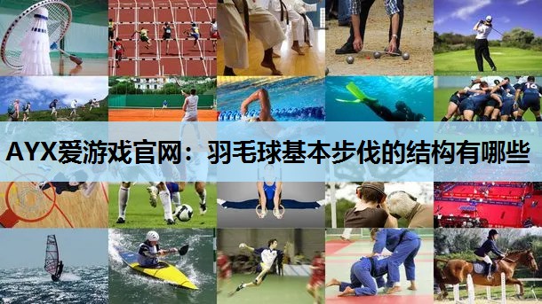AYX爱游戏官网：羽毛球基本步伐的结构有哪些