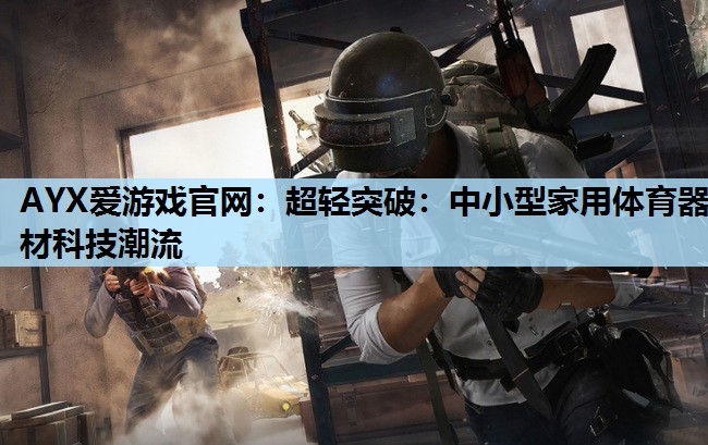 AYX爱游戏官网：超轻突破：中小型家用体育器材科技潮流