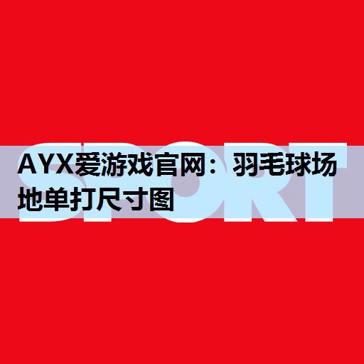 AYX爱游戏官网：羽毛球场地单打尺寸图