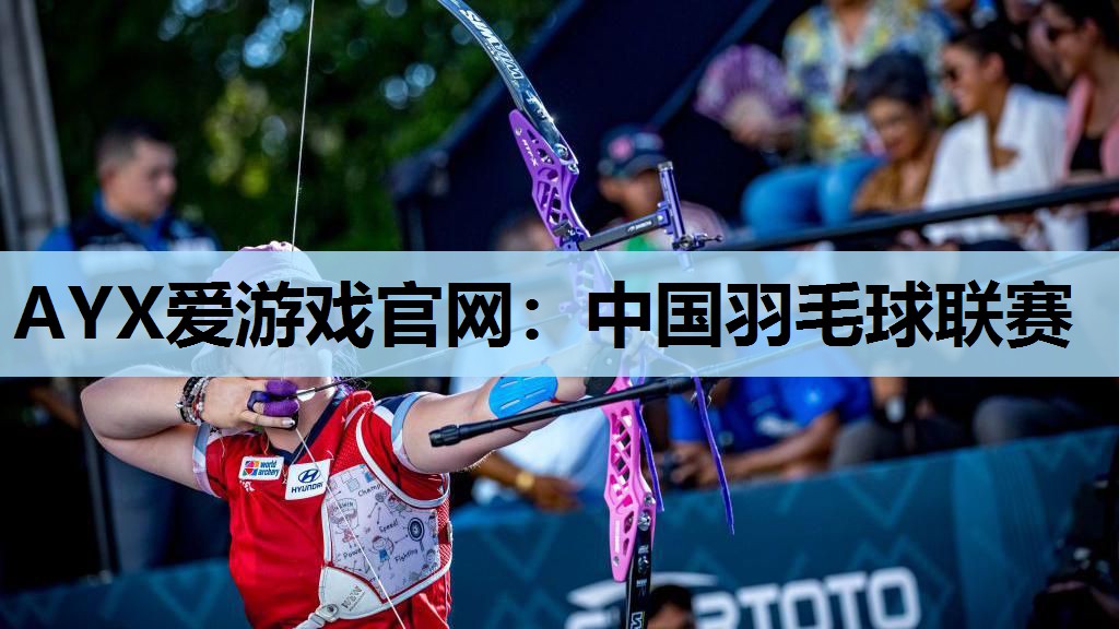 AYX爱游戏官网：中国羽毛球联赛