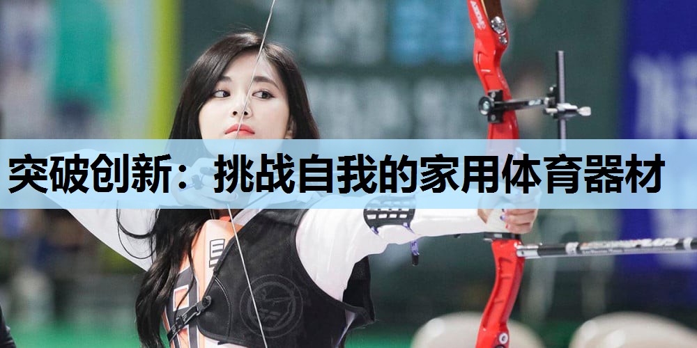 突破创新：挑战自我的家用体育器材
