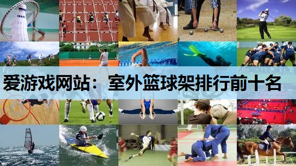爱游戏网站：室外篮球架排行前十名