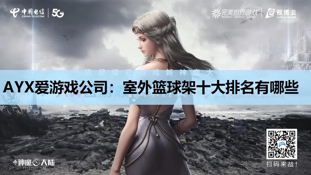 AYX爱游戏公司：室外篮球架十大排名有哪些