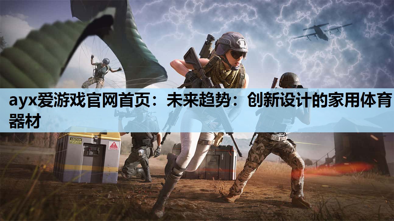 ayx爱游戏官网首页：未来趋势：创新设计的家用体育器材