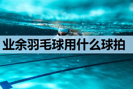 业余羽毛球用什么球拍