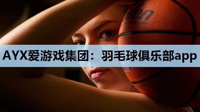AYX爱游戏集团：羽毛球俱乐部app