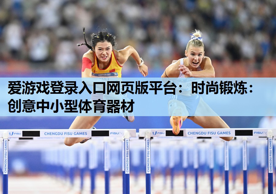 爱游戏登录入口网页版平台：时尚锻炼：创意中小型体育器材