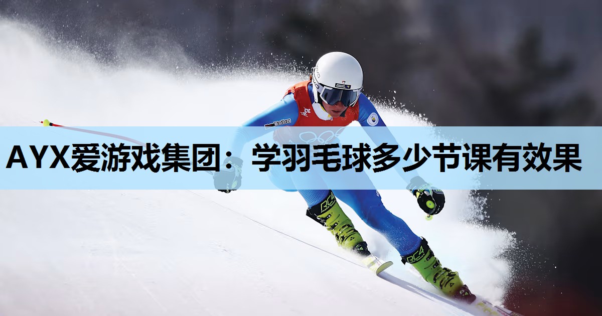 AYX爱游戏集团：学羽毛球多少节课有效果