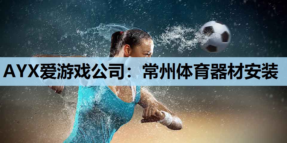AYX爱游戏公司：常州体育器材安装