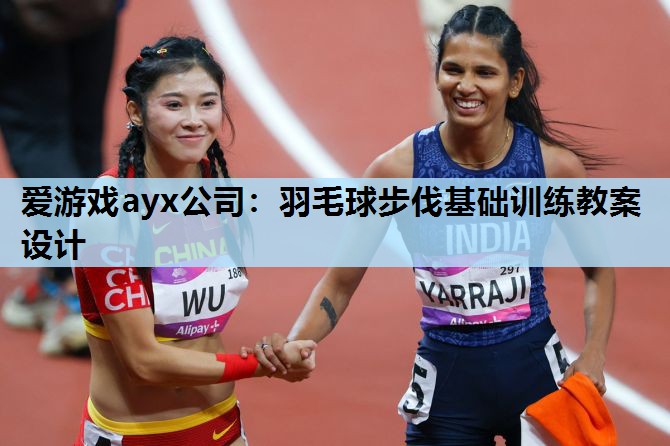爱游戏ayx公司：羽毛球步伐基础训练教案设计