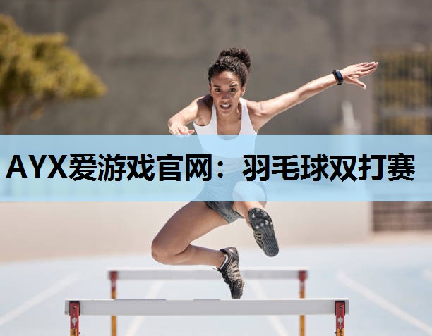 AYX爱游戏官网：羽毛球双打赛