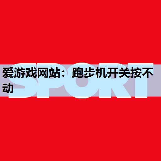 爱游戏网站：跑步机开关按不动