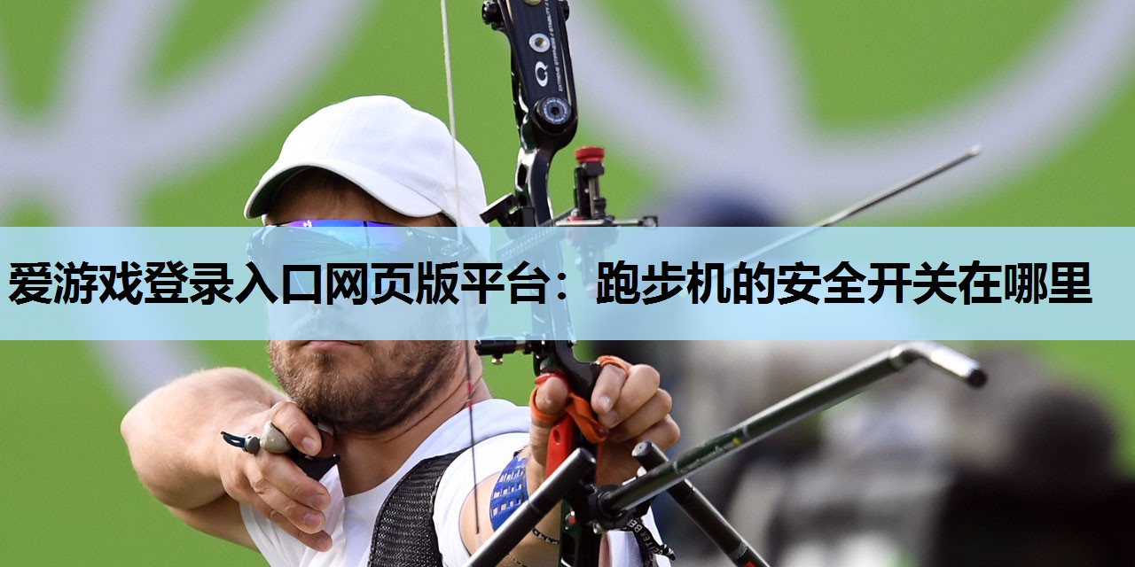 爱游戏登录入口网页版平台：跑步机的安全开关在哪里