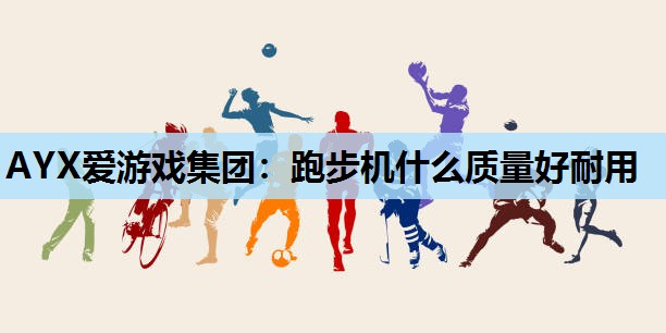 AYX爱游戏集团：跑步机什么质量好耐用