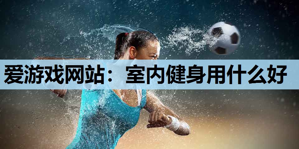室内健身用什么好 室内健身用什么好