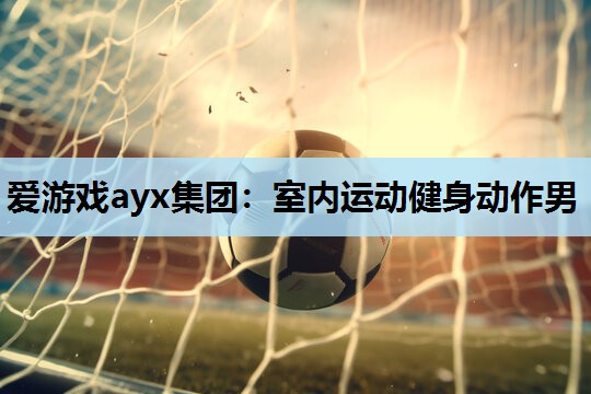 室内运动健身动作男 室内运动健身动作男