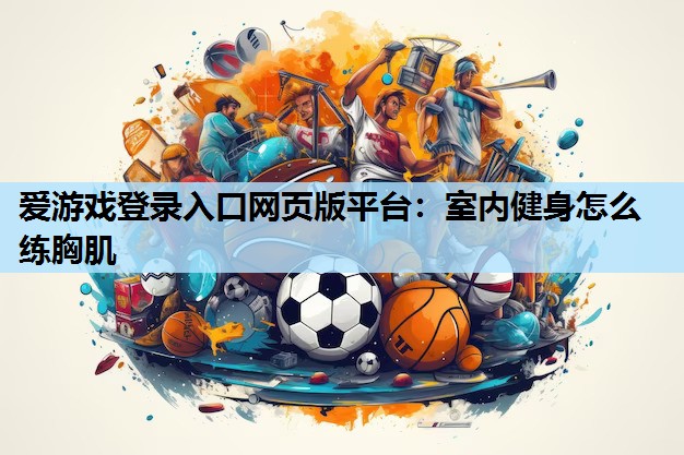 室内健身怎么练胸肌 室内健身怎么练胸肌