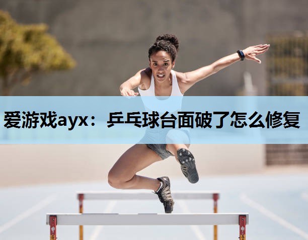 乒乓球台面破了怎么修复 乒乓球台面破了怎么修复