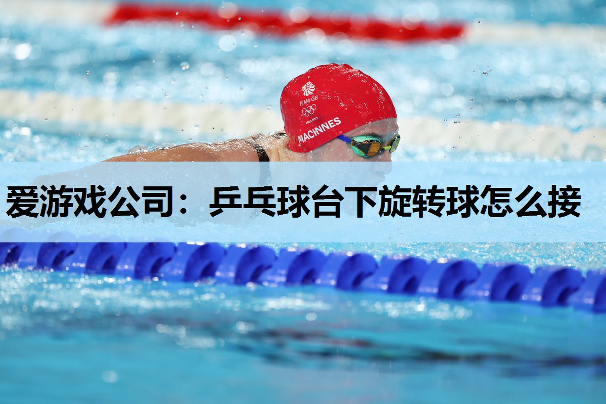 乒乓球台下旋转球怎么接 乒乓球台下旋转球怎么接