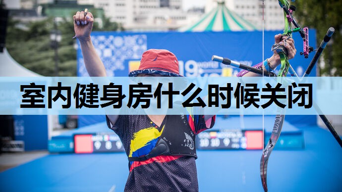 室内健身房什么时候关闭 室内健身房什么时候关闭