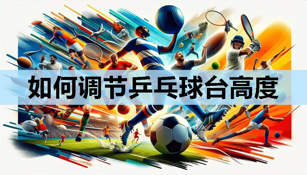 如何调节乒乓球台高度 如何调节乒乓球台高度