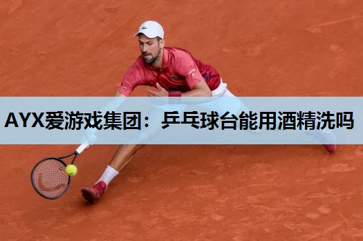 乒乓球台能用酒精洗吗 乒乓球台能用酒精洗吗