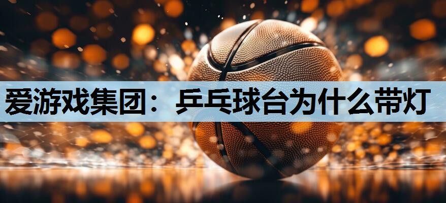 乒乓球台为什么带灯 乒乓球台为什么带灯