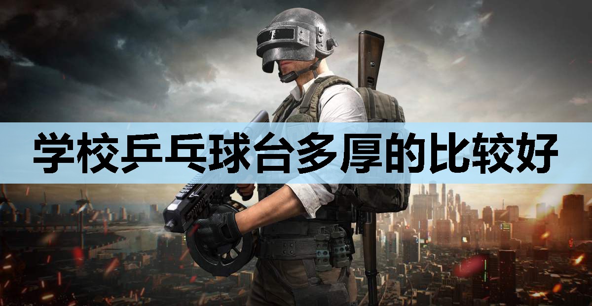 学校乒乓球台多厚的比较好 学校乒乓球台多厚的比较好