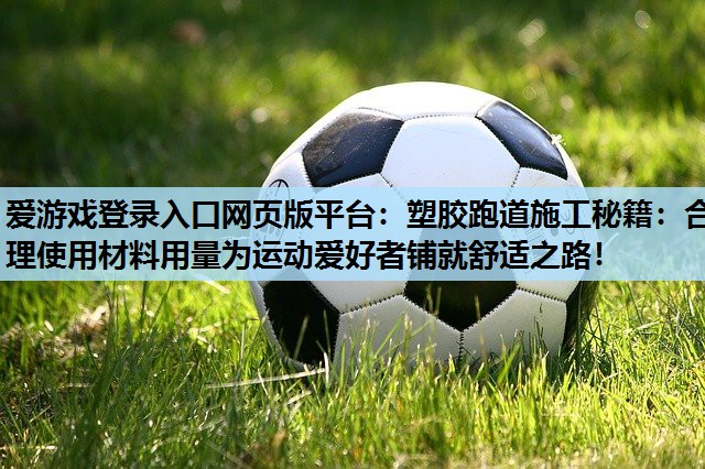 塑胶跑道施工秘籍:合理使用材料用量为运动爱好者铺就舒适之路! 塑胶跑道施工秘籍:合理使用材料用量为运动爱好者铺就舒适之路!