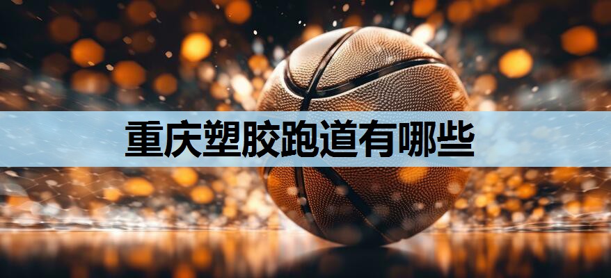 重庆塑胶跑道有哪些 重庆塑胶跑道有哪些
