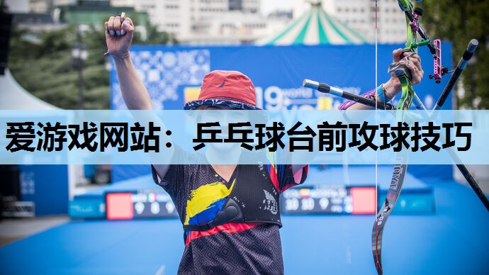 乒乓球台前攻球技巧 乒乓球台前攻球技巧