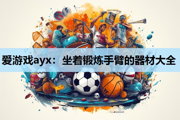 坐着锻炼手臂的器材大全 坐着锻炼手臂的器材大全