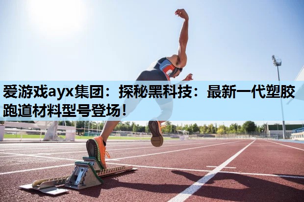 探秘黑科技:最新一代塑胶跑道材料型号登场! 探秘黑科技:最新一代塑胶跑道材料型号登场!