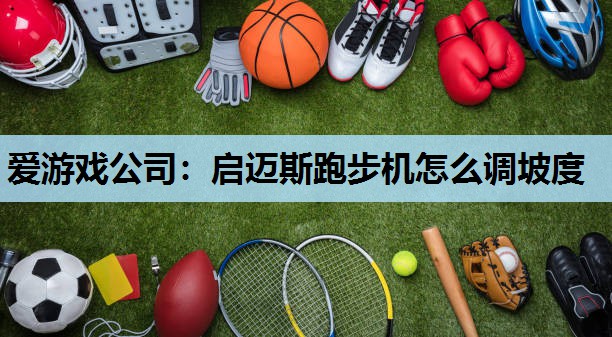 启迈斯跑步机怎么调坡度 启迈斯跑步机怎么调坡度