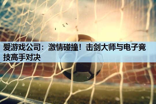 激情碰撞!击剑大师与电子竞技高手对决 激情碰撞!击剑大师与电子竞技高手对决