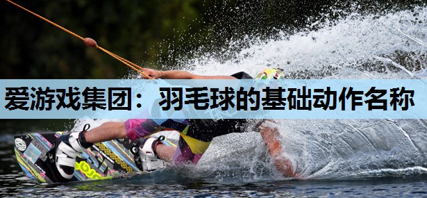 羽毛球的基础动作名称 羽毛球的基础动作名称