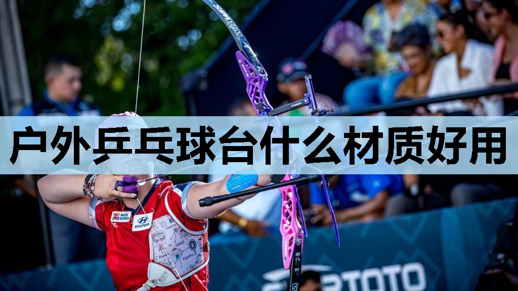 户外乒乓球台什么材质好用 户外乒乓球台什么材质好用