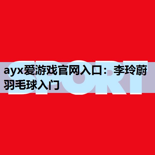 李玲蔚羽毛球入门 李玲蔚羽毛球入门