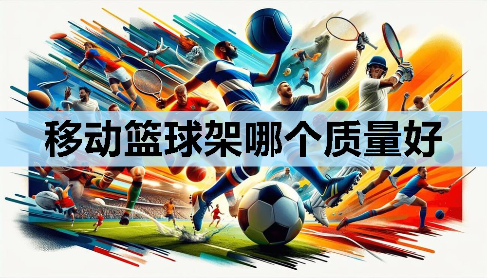 移动篮球架哪个质量好 移动篮球架哪个质量好