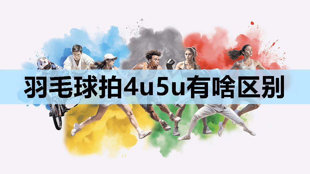 羽毛球拍4u5u有啥区别 羽毛球拍4u5u有啥区别