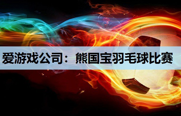 熊国宝羽毛球比赛 熊国宝羽毛球比赛