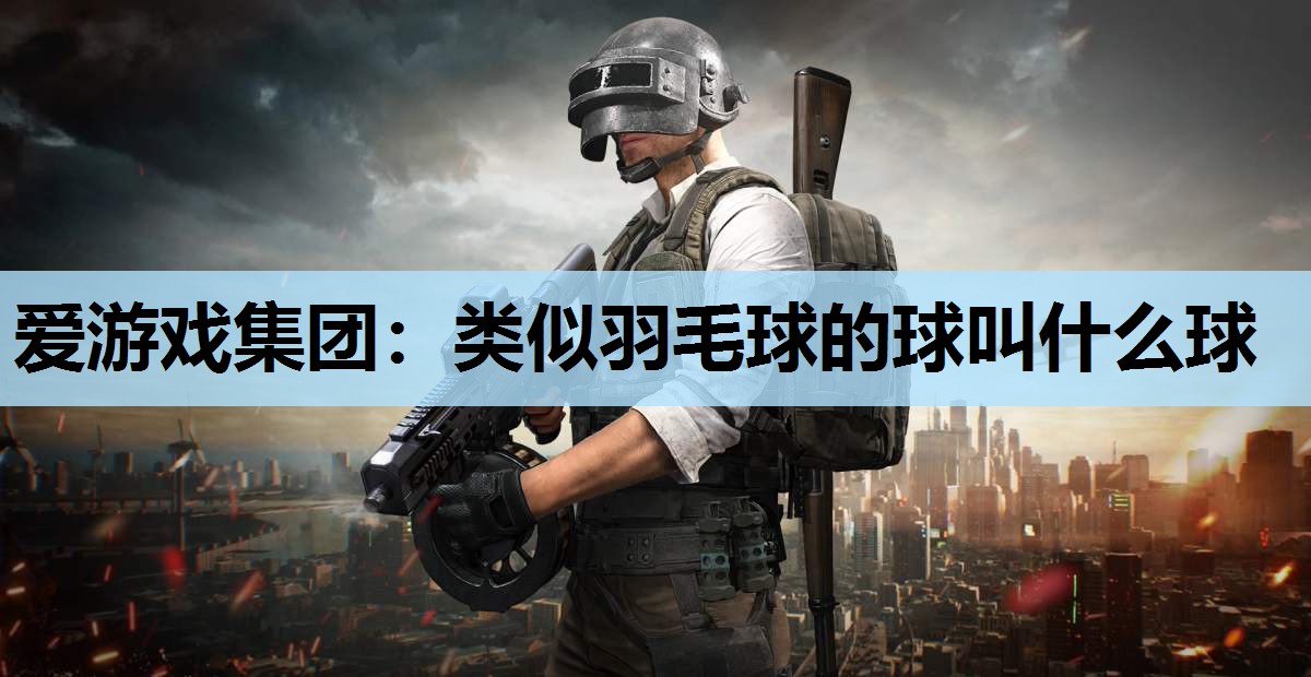 类似羽毛球的球叫什么球 类似羽毛球的球叫什么球